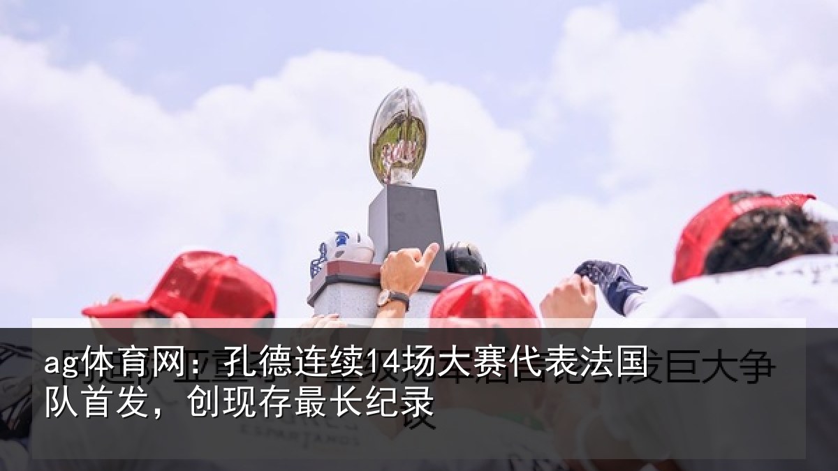 ag体育网：孔德相关情况国队相关情况录