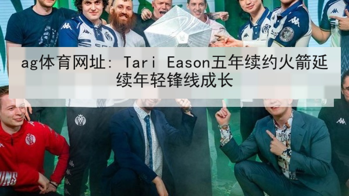 ag体育网址: Tari Eason五年续约火箭延续年轻锋线成长
