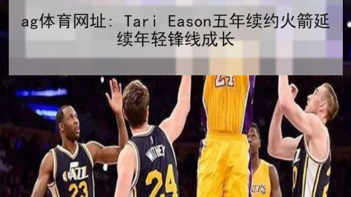 ag体育网址: Tari Eason五年续约火箭延续年轻锋线成长