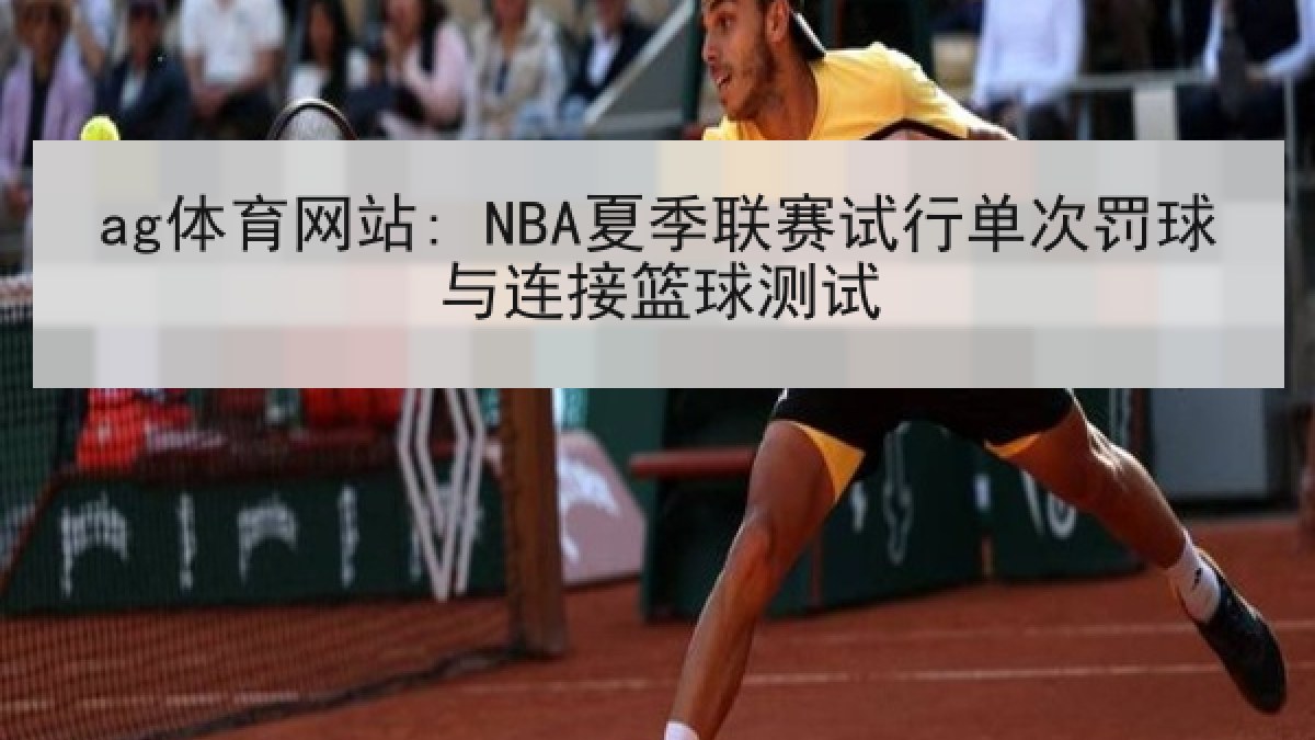 ag体育网站: NBA夏季联赛试行单次罚球与连接篮球测试 ag体育网站: NBA夏季联赛试行单次罚球与连接篮球测试