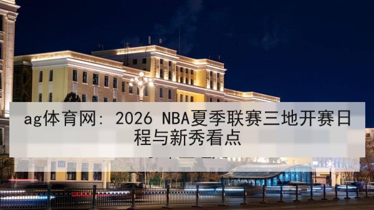 ag体育网: 2026 NBA夏季联赛三地开赛日程与新秀看点