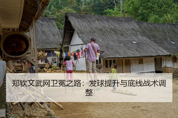 郑钦文武网卫冕之路：发球提升与底线战术调整