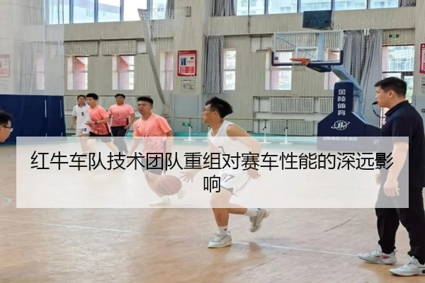 红牛车队技术团队重组对赛车性能的深远影响