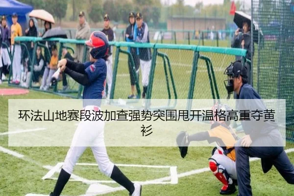 环法山地赛段波加查强势突围甩开温格高重夺黄衫