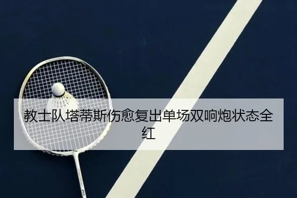 教士队塔蒂斯伤愈复出单场双响炮状态全红