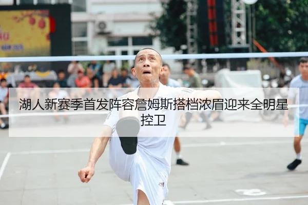 湖人新赛季首发阵容詹姆斯搭档浓眉迎来全明星控卫