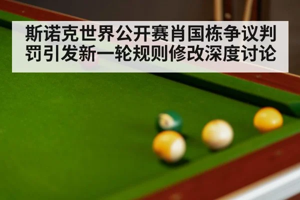 斯诺克世界公开赛肖国栋争议判罚引发新一轮规则修改深度讨论
