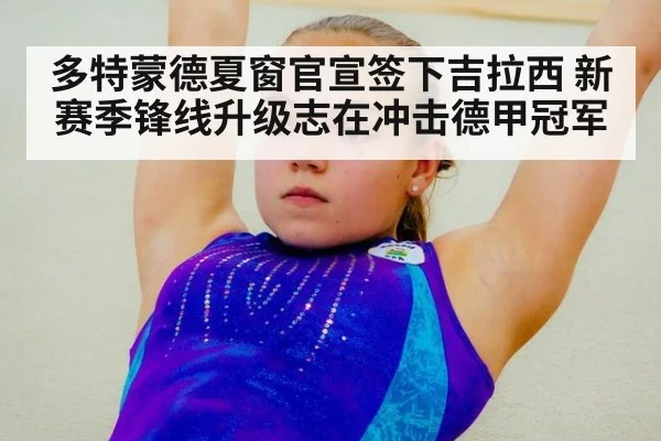 多特蒙德夏窗官宣签下吉拉西 新赛季锋线升级志在冲击德甲冠军