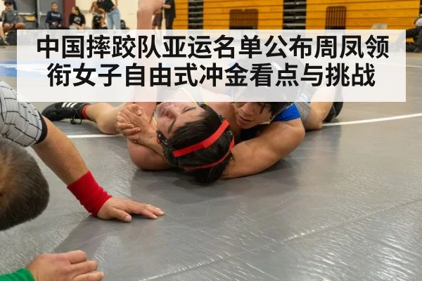 中国摔跤队亚运名单公布周凤领衔女子自由式冲金看点与挑战