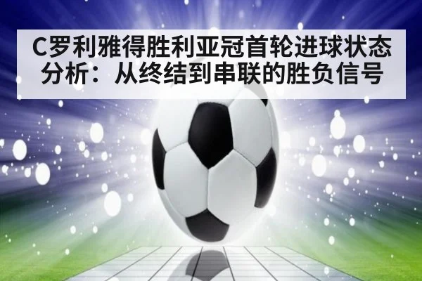 C罗利雅得胜利亚冠首轮进球状态分析：从终结到串联的胜负信号