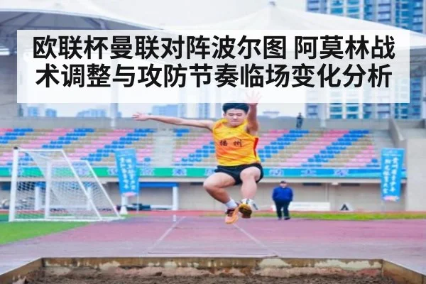 欧联杯曼联对阵波尔图 阿莫林战术调整与攻防节奏临场变化分析